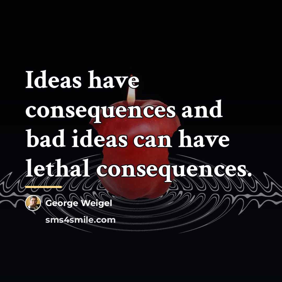 “Ideas have consequences and bad ideas can have lethal consequences.…” quote by George Weigel