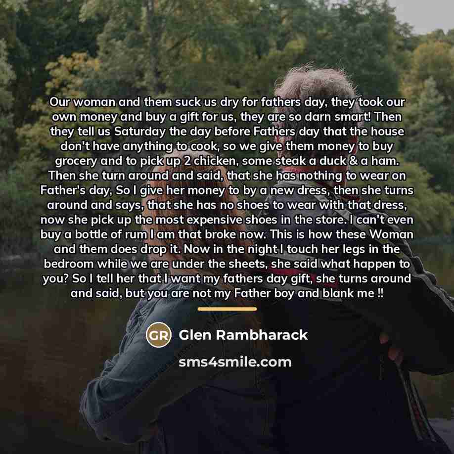“Our woman and them suck us dry for fathers day,…” quote by Glen Rambharack