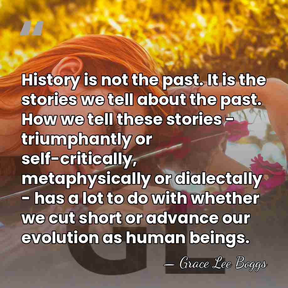 History is not the past. It is the stories we tell about&hellip; - Grace Lee Boggs