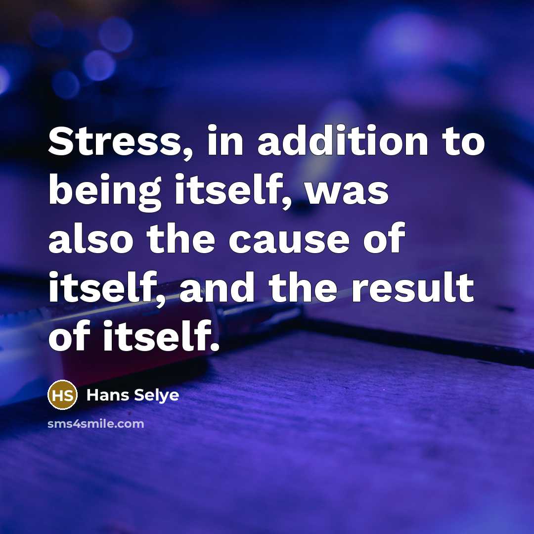 “Stress, in addition to being itself, was also the cause…” quote by Hans Selye