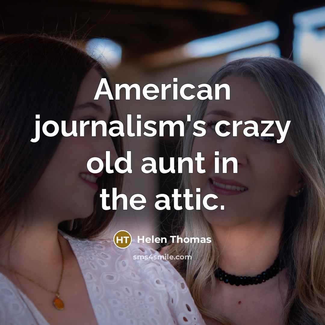 “American journalism's crazy old aunt in the attic.…” quote by Helen Thomas