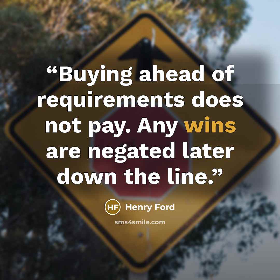 “Buying ahead of requirements does not pay. Any wins are negated later down the line.” quote by Henry Ford