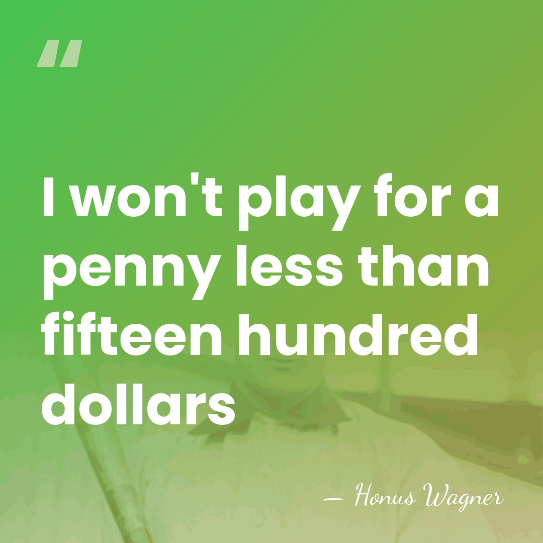 I won't play for a penny less than fifteen hundred dollars - Honus Wagner