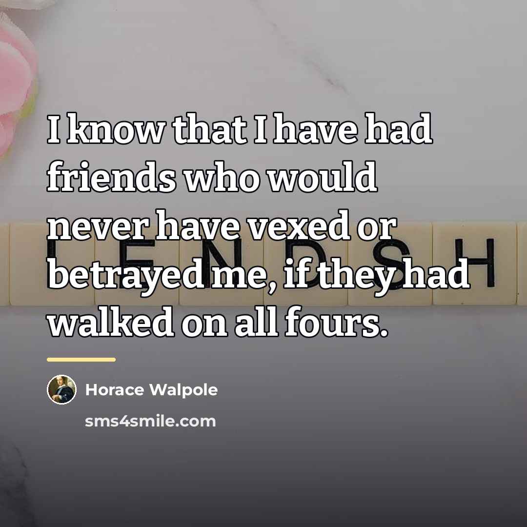 “I know that I have had friends who would never…” quote by Horace Walpole