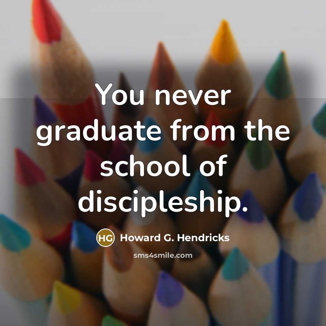 “You never graduate from the school of discipleship.…” quote by Howard G. Hendricks