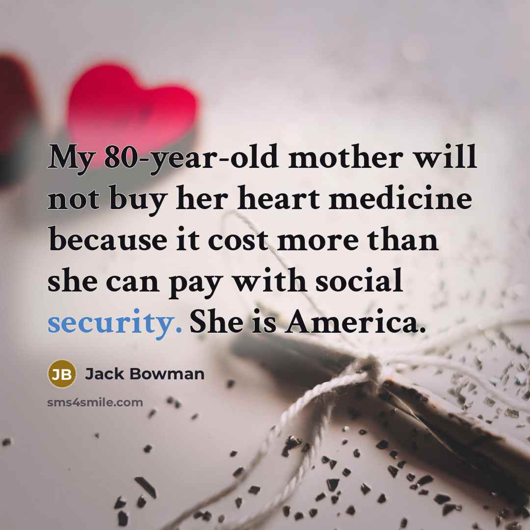 “My 80-year-old mother will not buy her heart medicine because…” quote by Jack Bowman