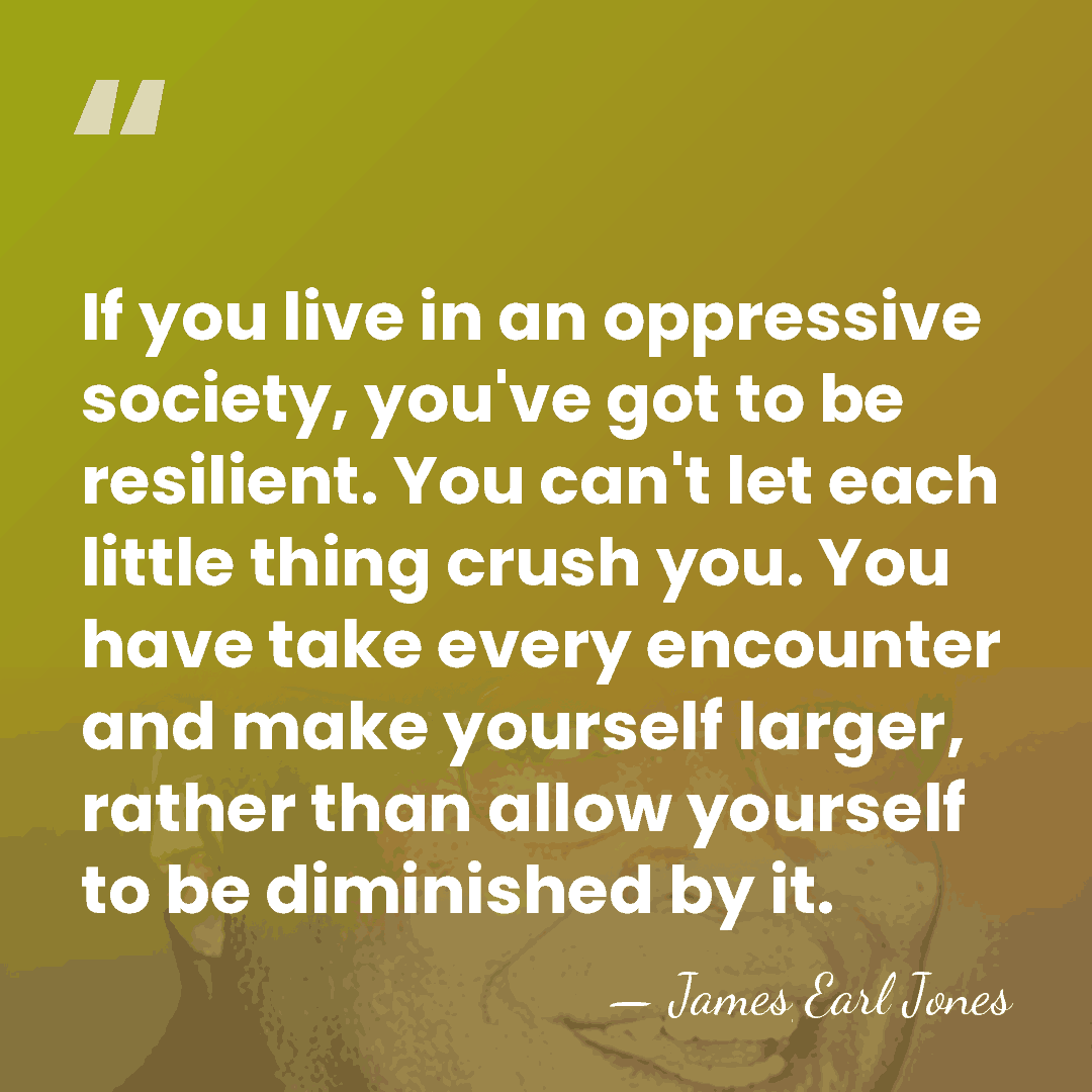 If you live in an oppressive society, you've got to be resilient.&hellip; - James Earl Jones