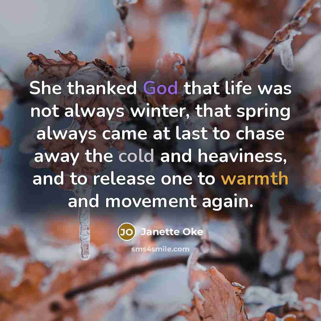 “She thanked God that life was not always winter, that…” quote by Janette Oke