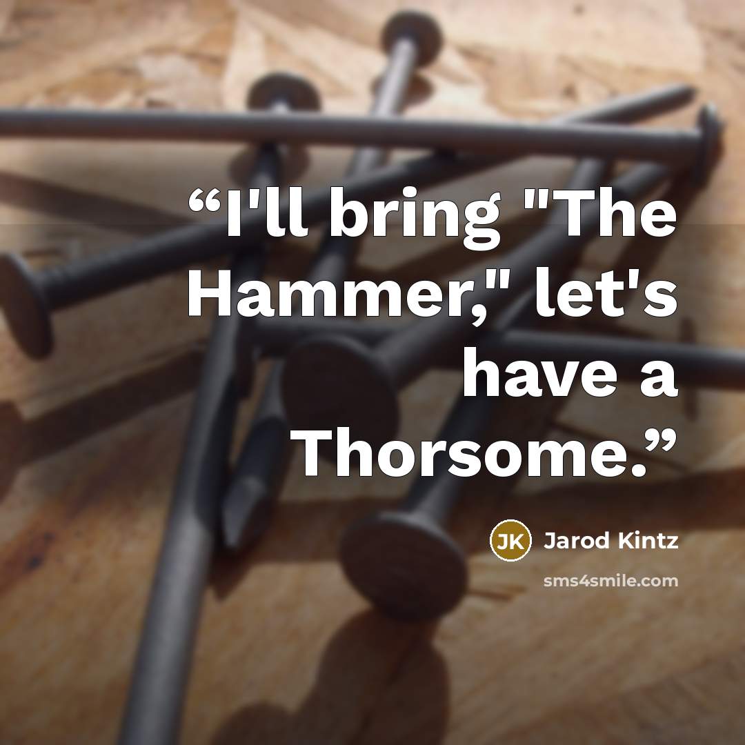 “I'll bring "The Hammer," let's have a Thorsome.” quote by Jarod Kintz