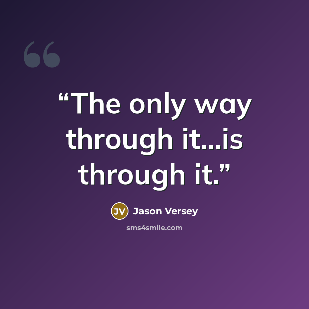 “The only way through it...is through it.” quote by Jason Versey