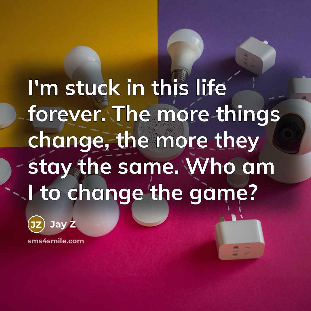 “I'm stuck in this life forever. The more things change, the more they stay the same. Who am I to change the game?” quote by Jay Z