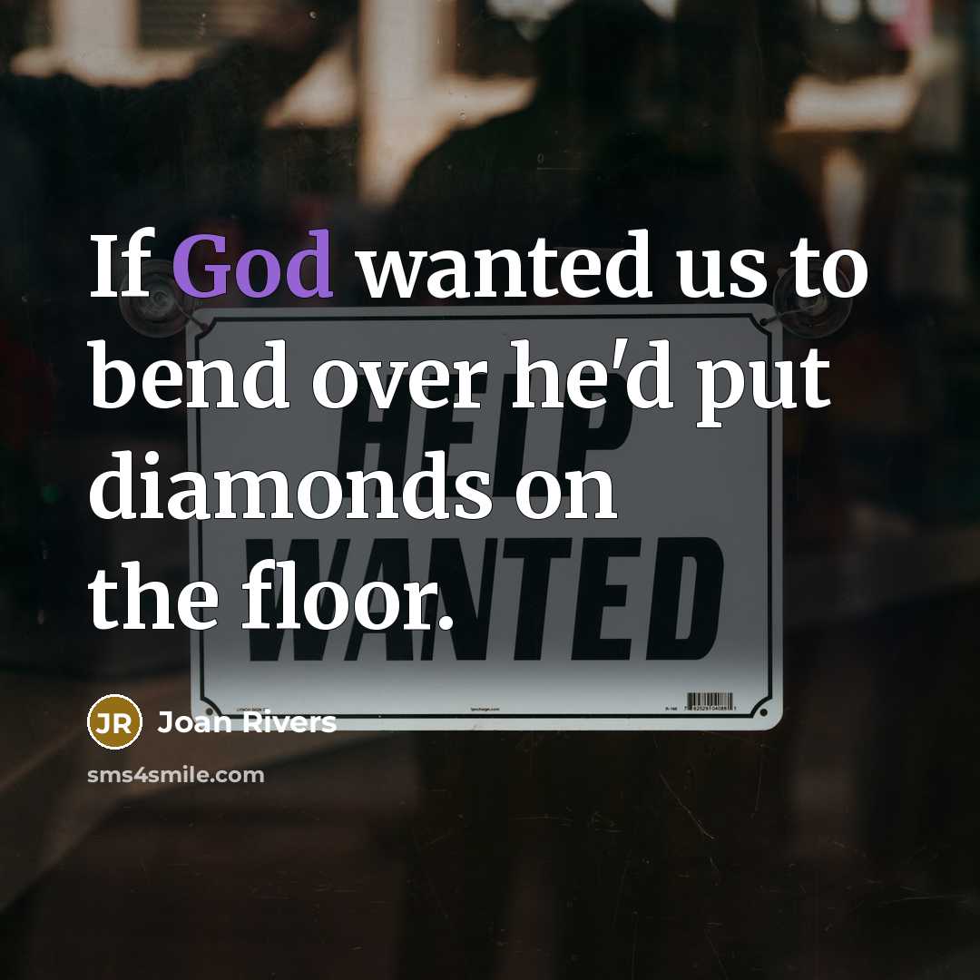 “If God wanted us to bend over he'd put diamonds on the floor.” quote by Joan Rivers
