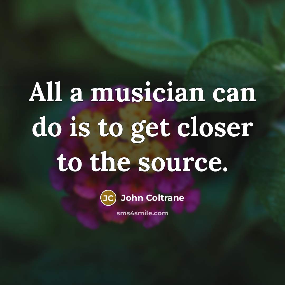 “All a musician can do is to get closer to…” quote by John Coltrane
