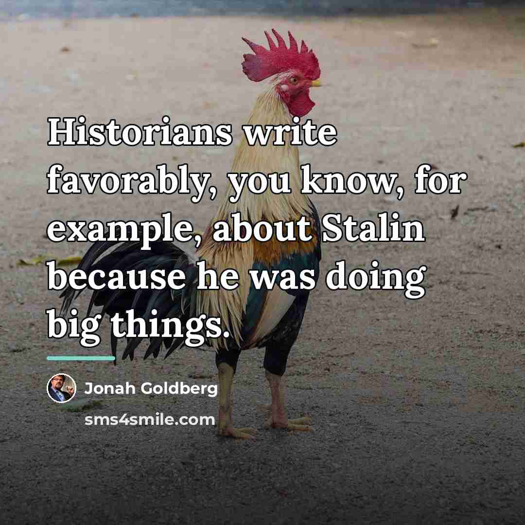 “Historians write favorably, you know, for example, about Stalin because…” quote by Jonah Goldberg