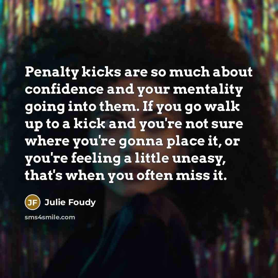 “Penalty kicks are so much about confidence and your mentality…” quote by Julie Foudy