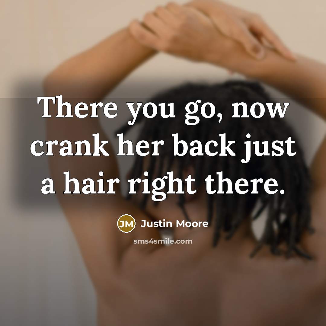 “There you go, now crank her back just a hair…” quote by Justin Moore