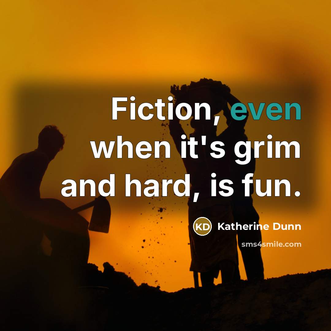 “Fiction, even when it's grim and hard, is fun.…” quote by Katherine Dunn