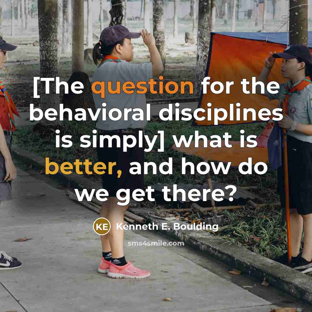 “[The question for the behavioral disciplines is simply] what is better, and how do we get there?” quote by Kenneth E. Boulding