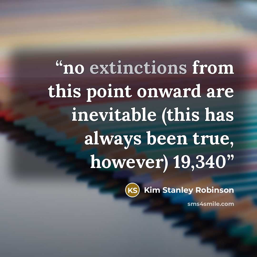 “no extinctions from this point onward are inevitable (this has always been true, however) 19,340” quote by Kim Stanley Robinson