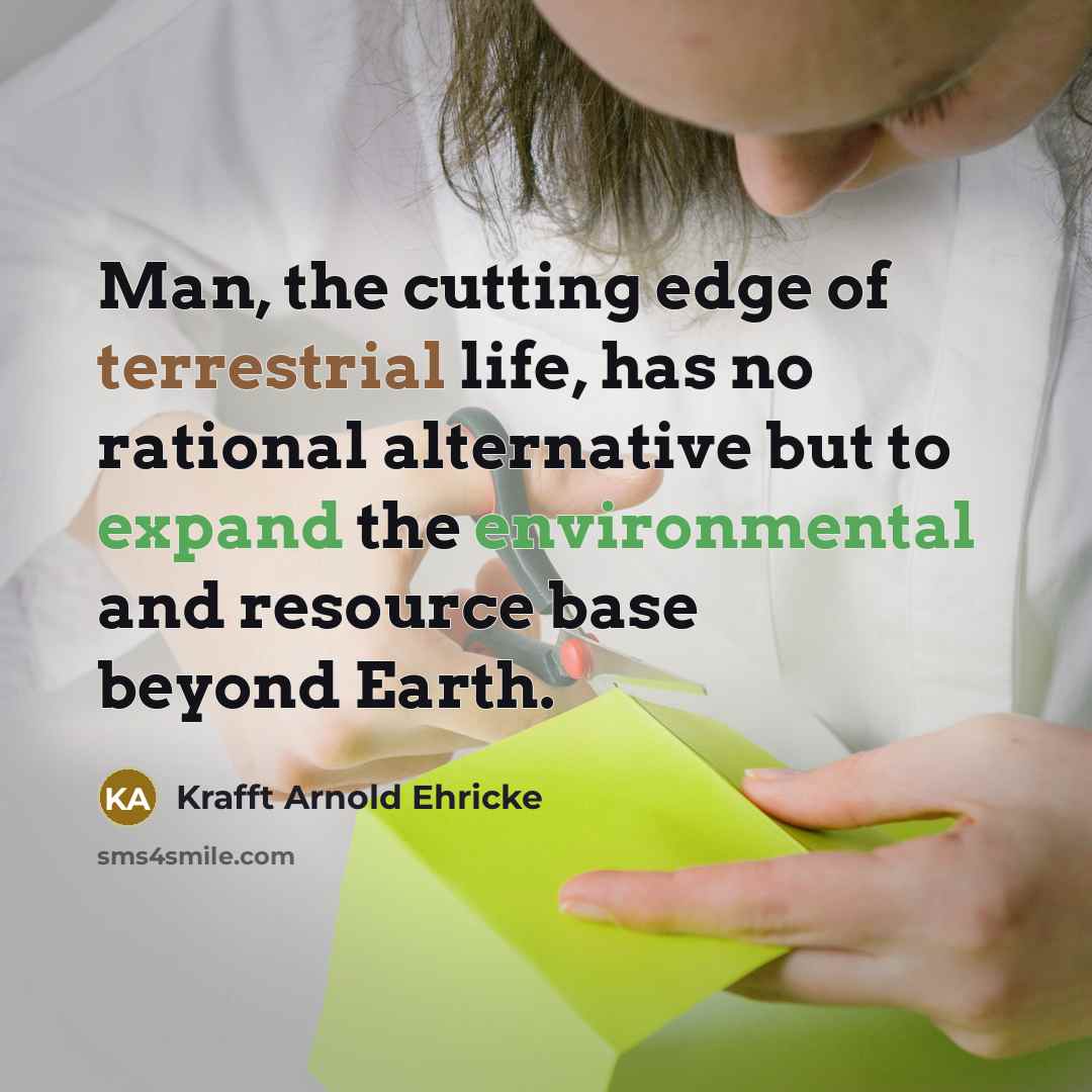 “Man, the cutting edge of terrestrial life, has no rational…” quote by Krafft Arnold Ehricke