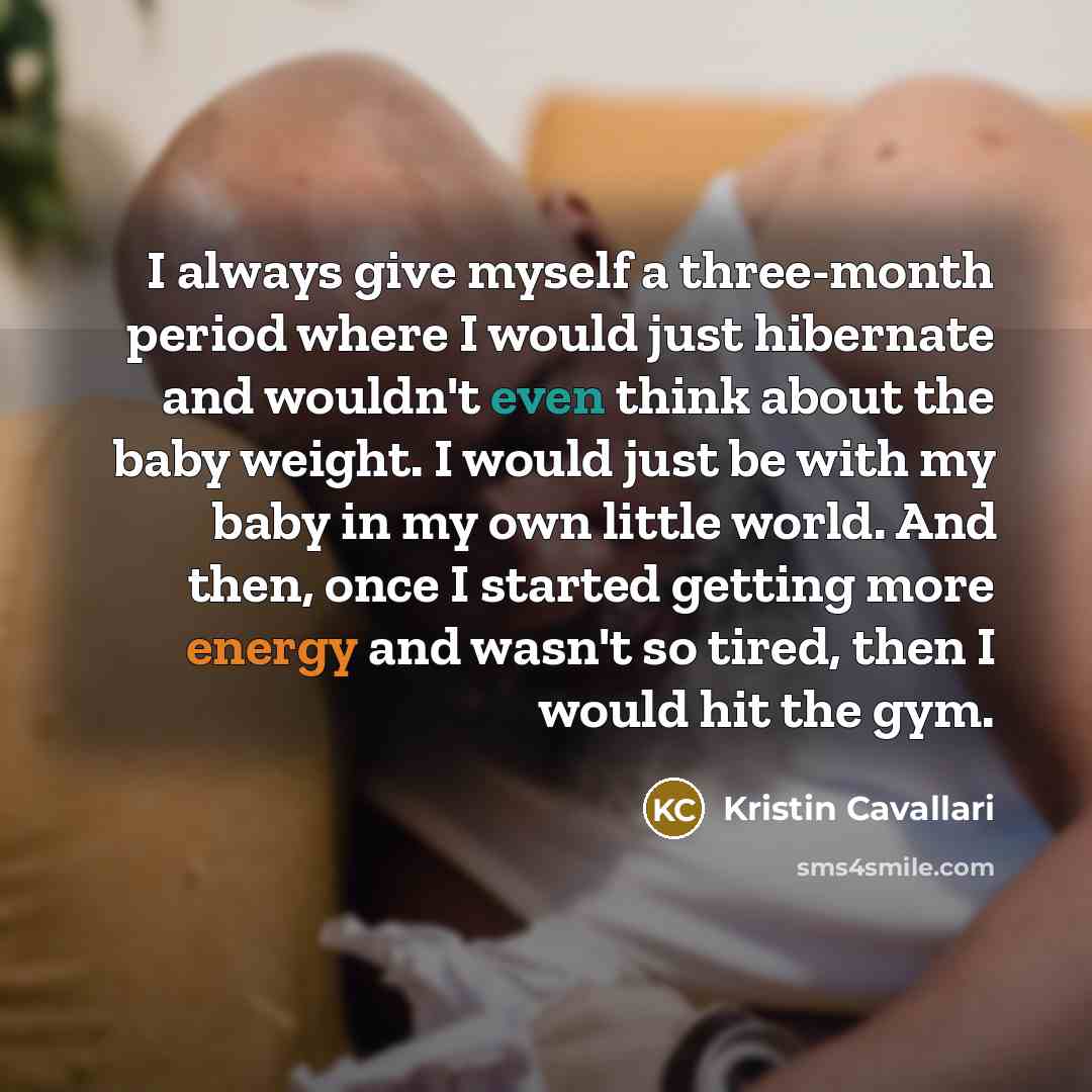 “I always give myself a three-month period where I would just hibernate and wouldn't even think about the baby weight. I would just be with my baby in my own little world. And then, once I started getting more energy and wasn't so tired, then I would hit the gym.” quote by Kristin Cavallari