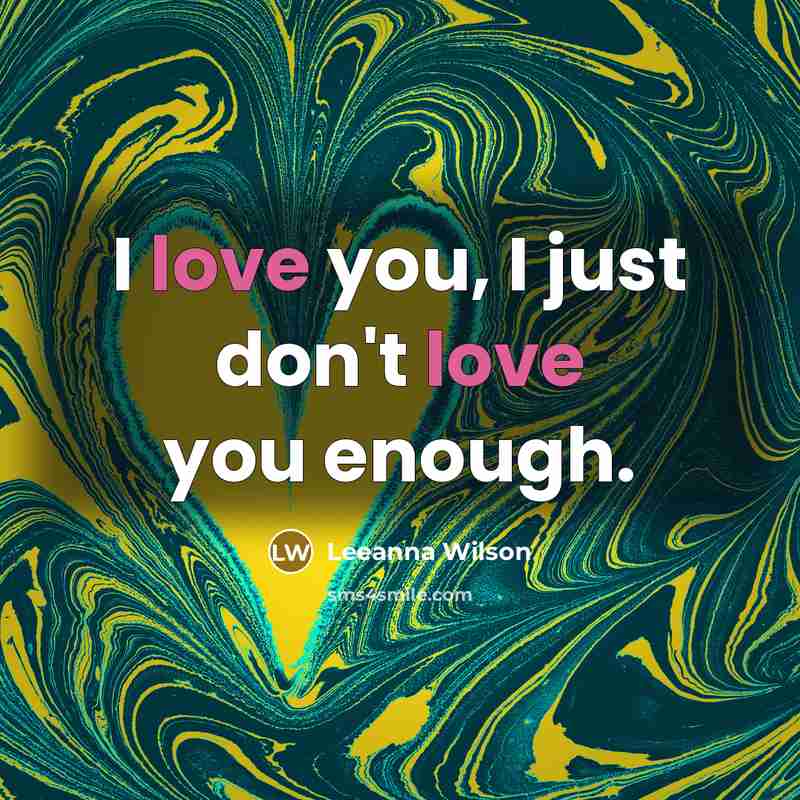 “I love you, I just don't love you enough.” quote by Leeanna Wilson