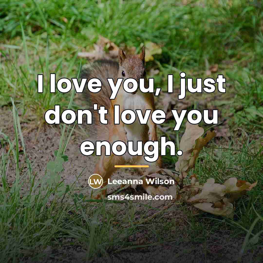 “I love you, I just don't love you enough.…” quote by Leeanna Wilson