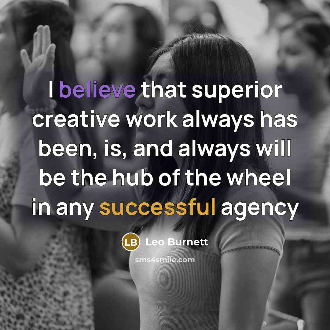 “I believe that superior creative work always has been, is,…” quote by Leo Burnett