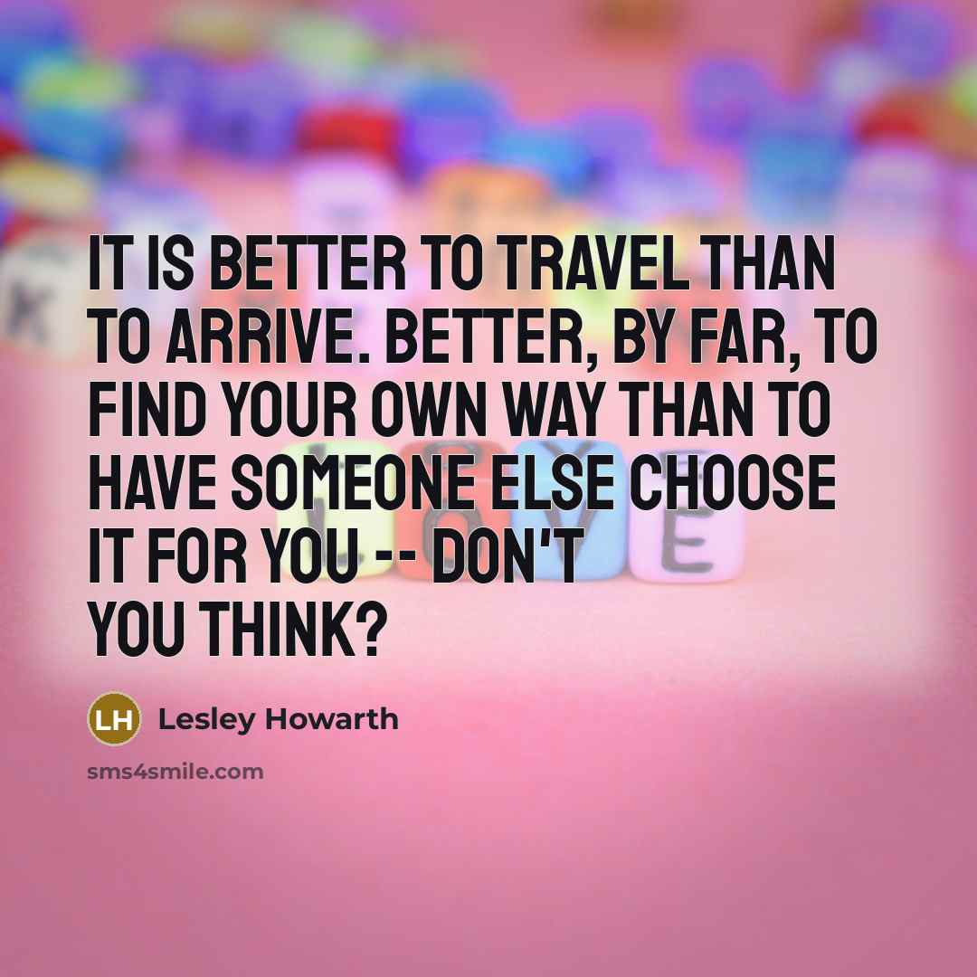 “It is better to travel than to arrive. Better, by…” quote by Lesley Howarth