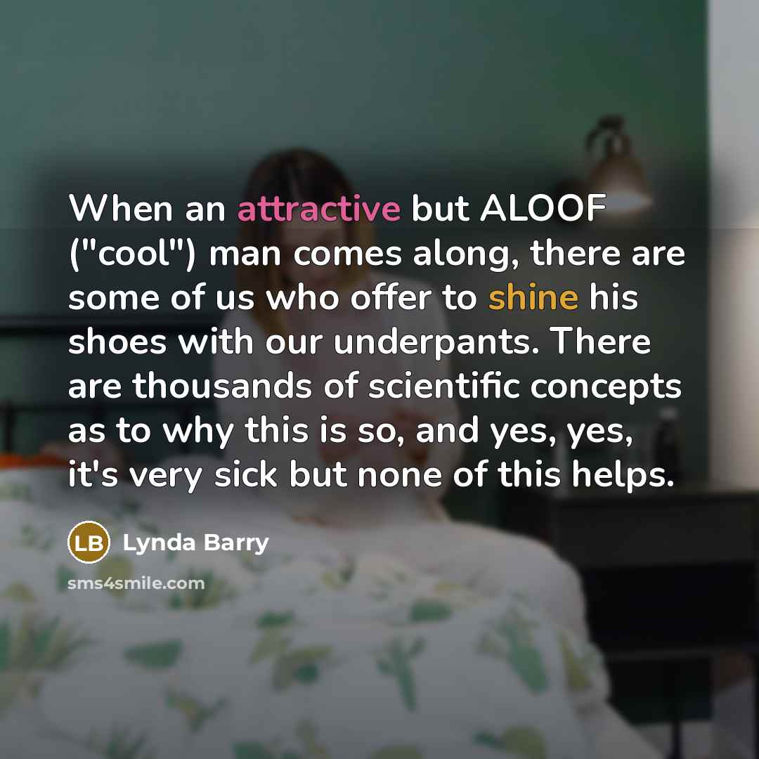 “When an attractive but ALOOF ("cool") man comes along, there…” quote by Lynda Barry
