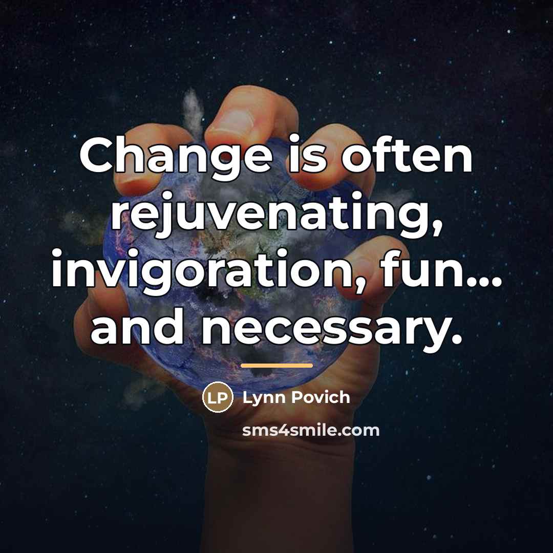 “Change is often rejuvenating, invigoration, fun... and necessary.…” quote by Lynn Povich