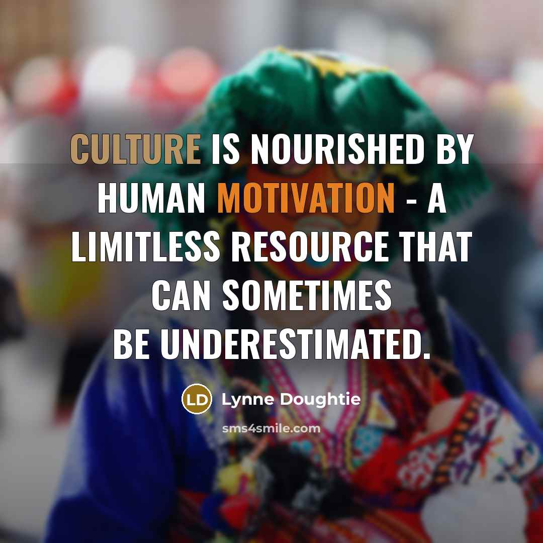 “Culture is nourished by human motivation - a limitless resource…” quote by Lynne Doughtie