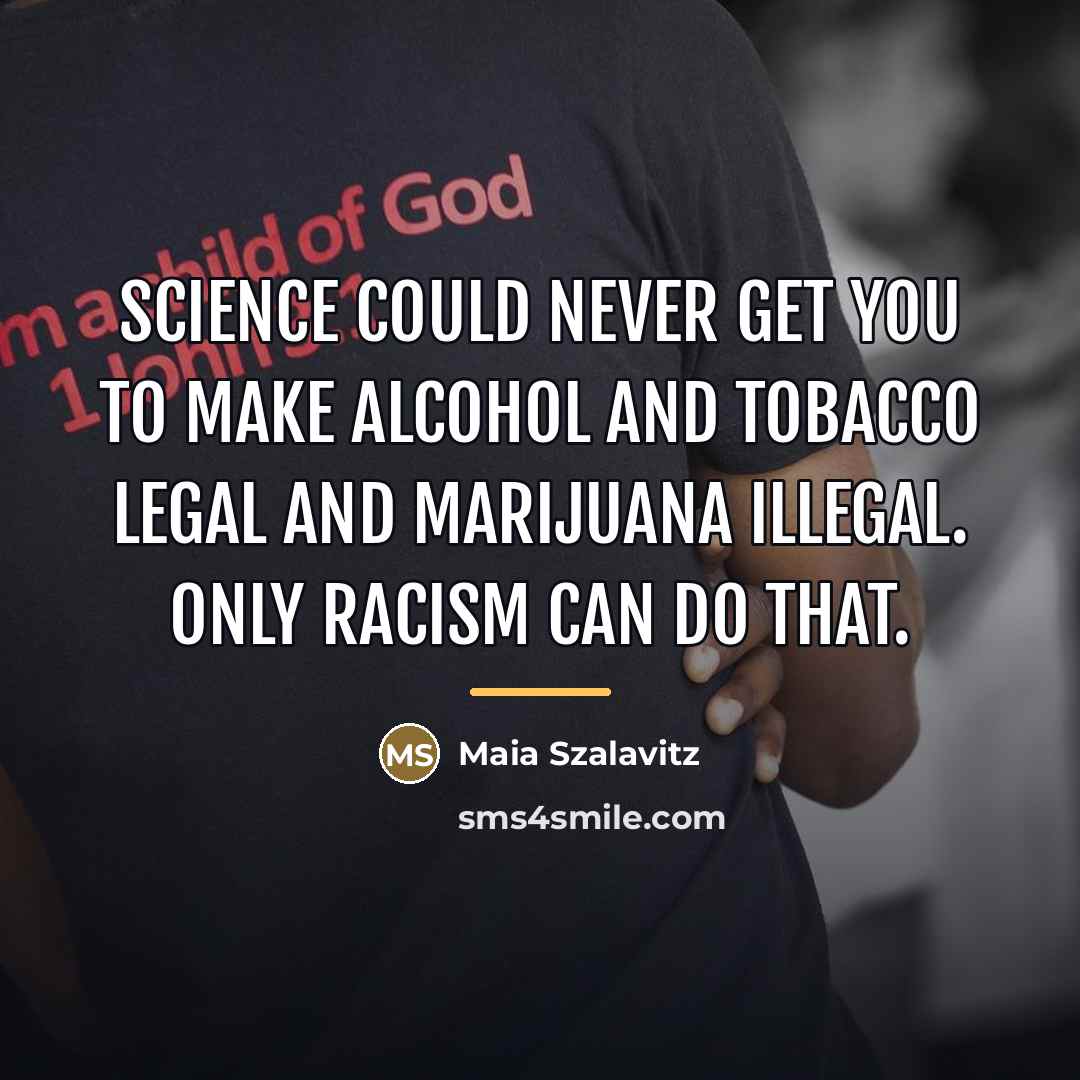 “Science could never get you to make alcohol and tobacco…” quote by Maia Szalavitz