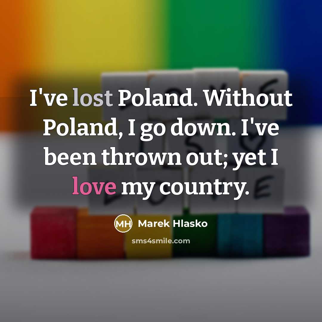 “I've lost Poland. Without Poland, I go down. I've been thrown out; yet I love my country.” quote by Marek Hlasko