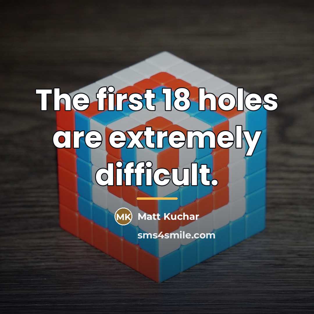 “The first 18 holes are extremely difficult.…” quote by Matt Kuchar
