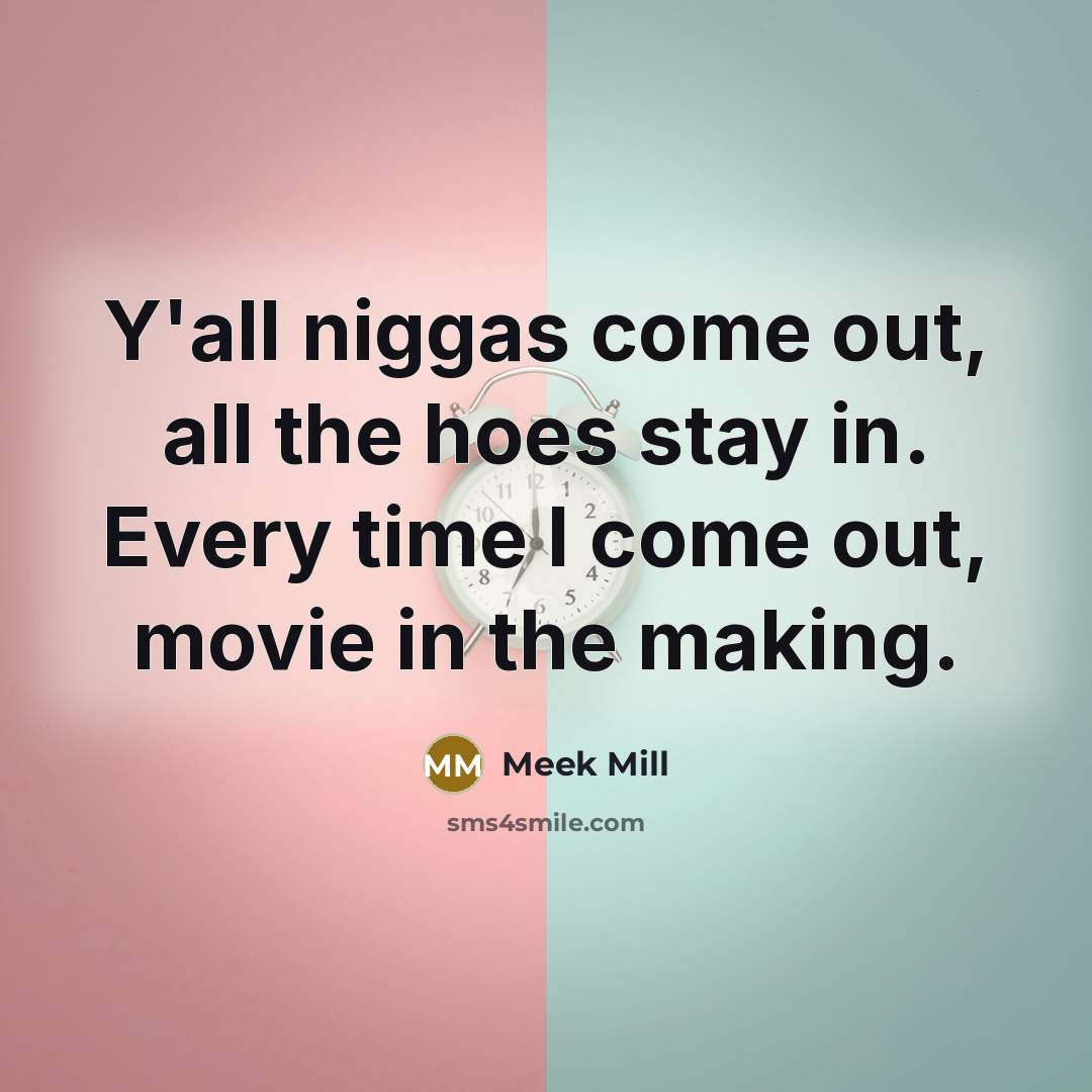 “Y'all niggas come out, all the hoes stay in. Every time I come out, movie in the making.” quote by Meek Mill
