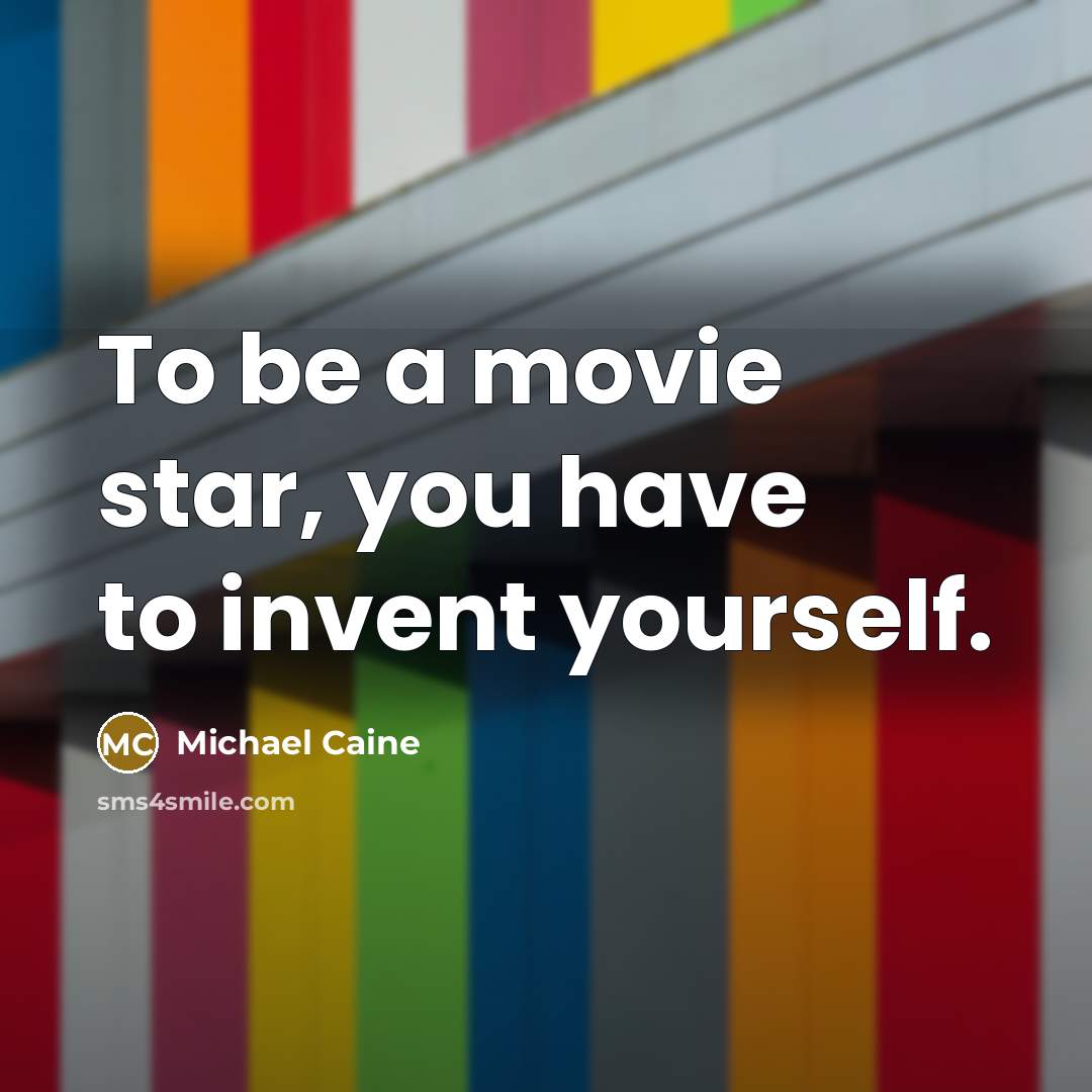 “To be a movie star, you have to invent yourself.…” quote by Michael Caine