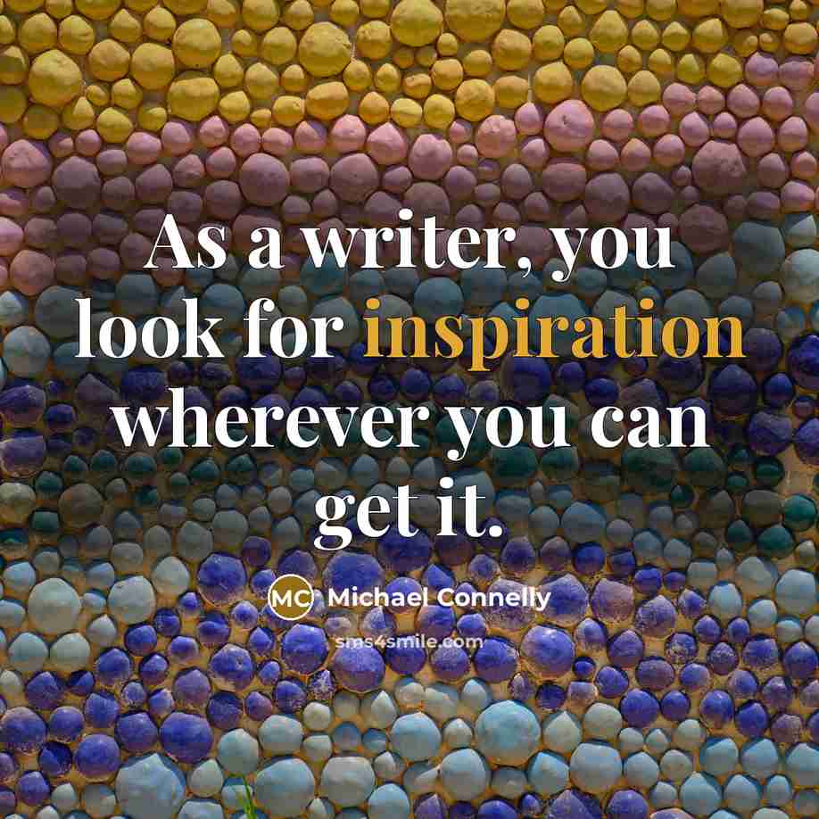 “As a writer, you look for inspiration wherever you can…” quote by Michael Connelly