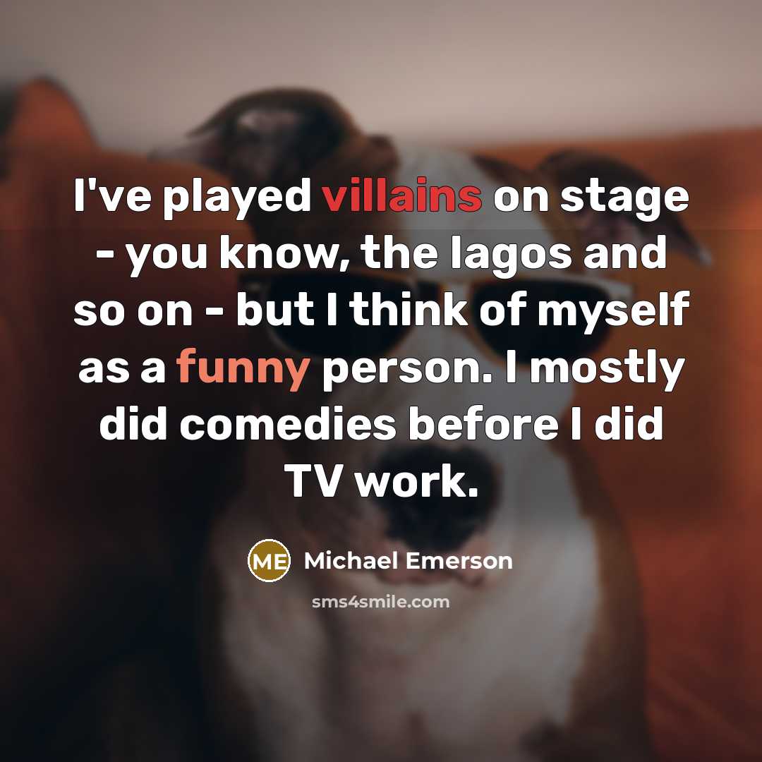 “I've played villains on stage - you know, the Iagos and so on - but I think of myself as a funny person. I mostly did comedies before I did TV work.” quote by Michael Emerson