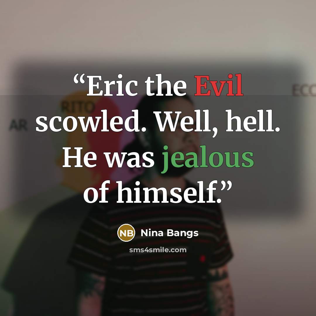 “Eric the Evil scowled. Well, hell. He was jealous of himself.” quote by Nina Bangs