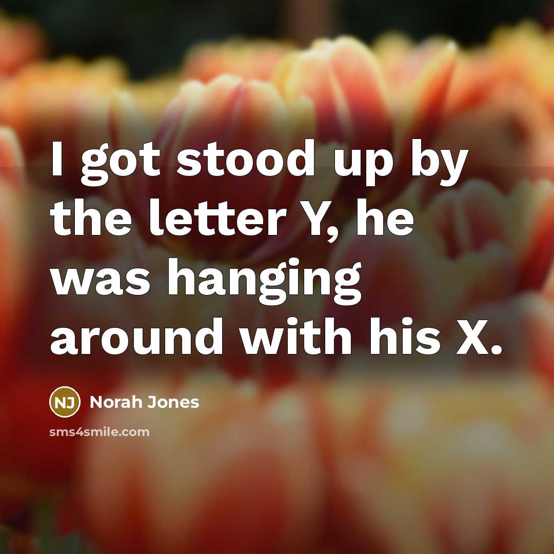 “I got stood up by the letter Y, he was…” quote by Norah Jones