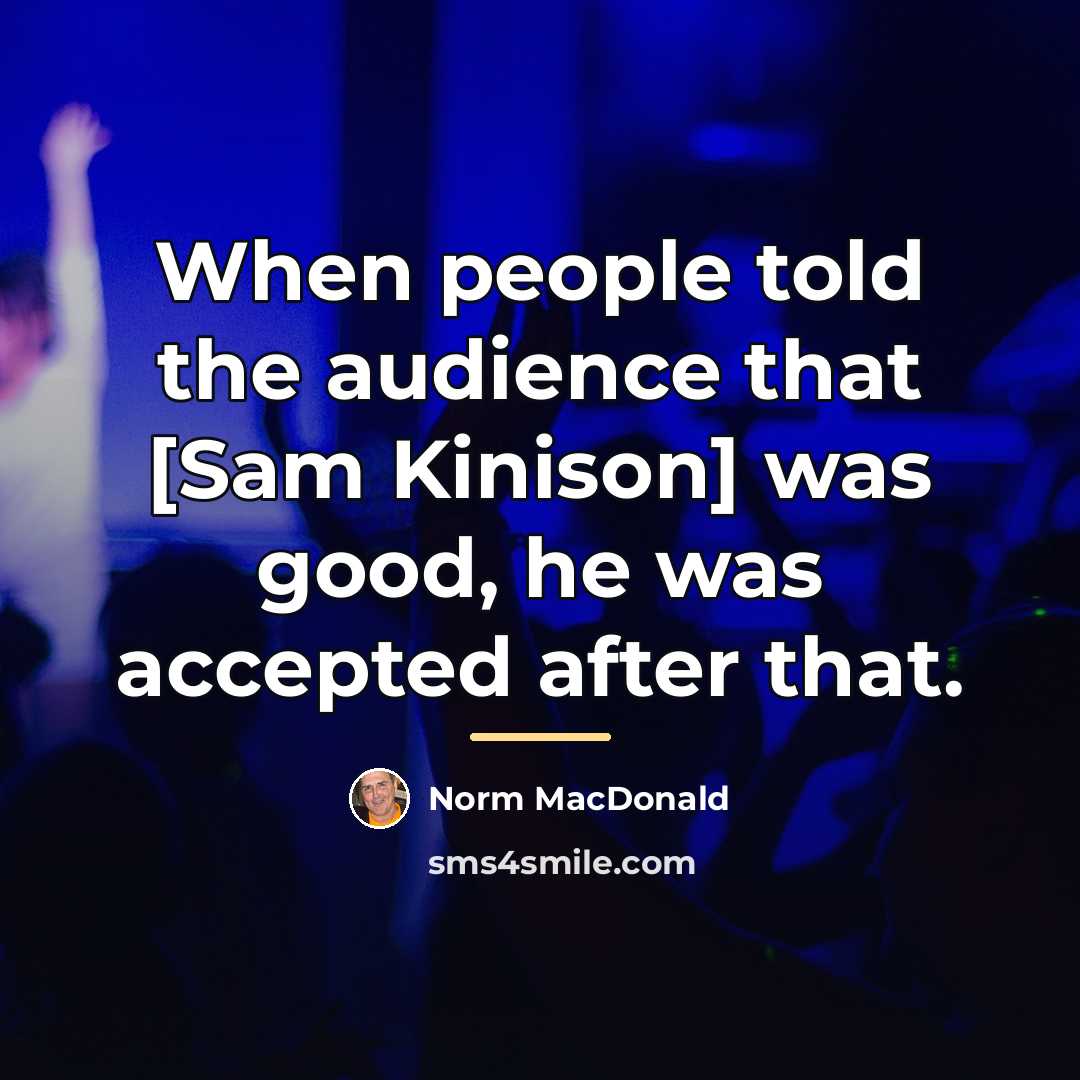 “When people told the audience that [Sam Kinison] was good,…” quote by Norm MacDonald