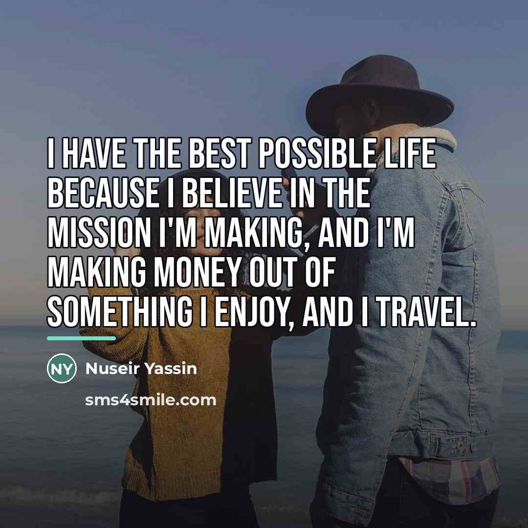 “I have the best possible life because I believe in…” quote by Nuseir Yassin