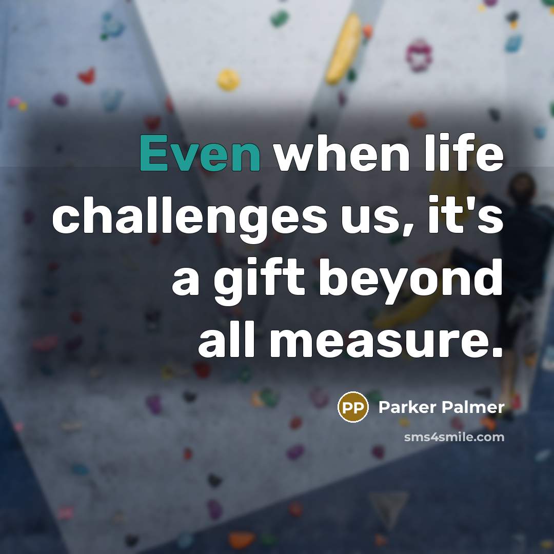 “Even when life challenges us, it's a gift beyond all…” quote by Parker Palmer