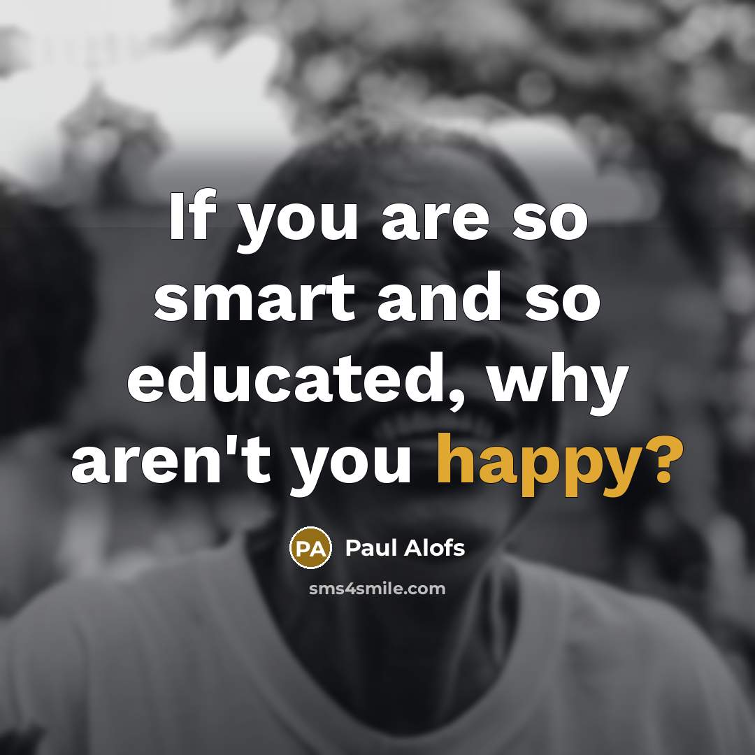 “If you are so smart and so educated, why aren't…” quote by Paul Alofs