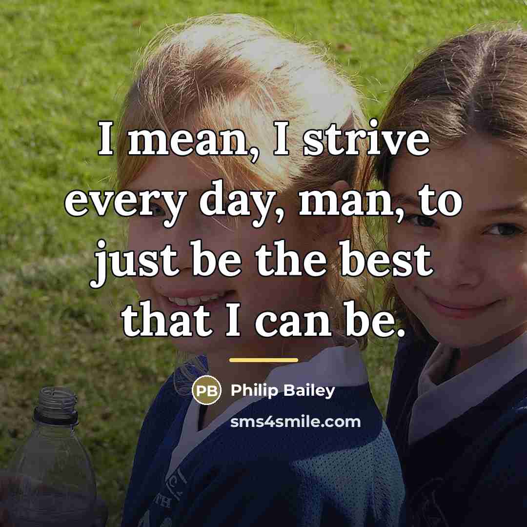 “I mean, I strive every day, man, to just be…” quote by Philip Bailey