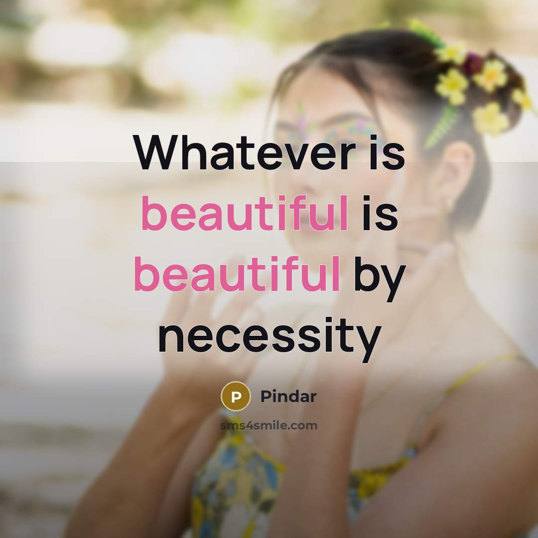 “Whatever is beautiful is beautiful by necessity…” quote by Pindar