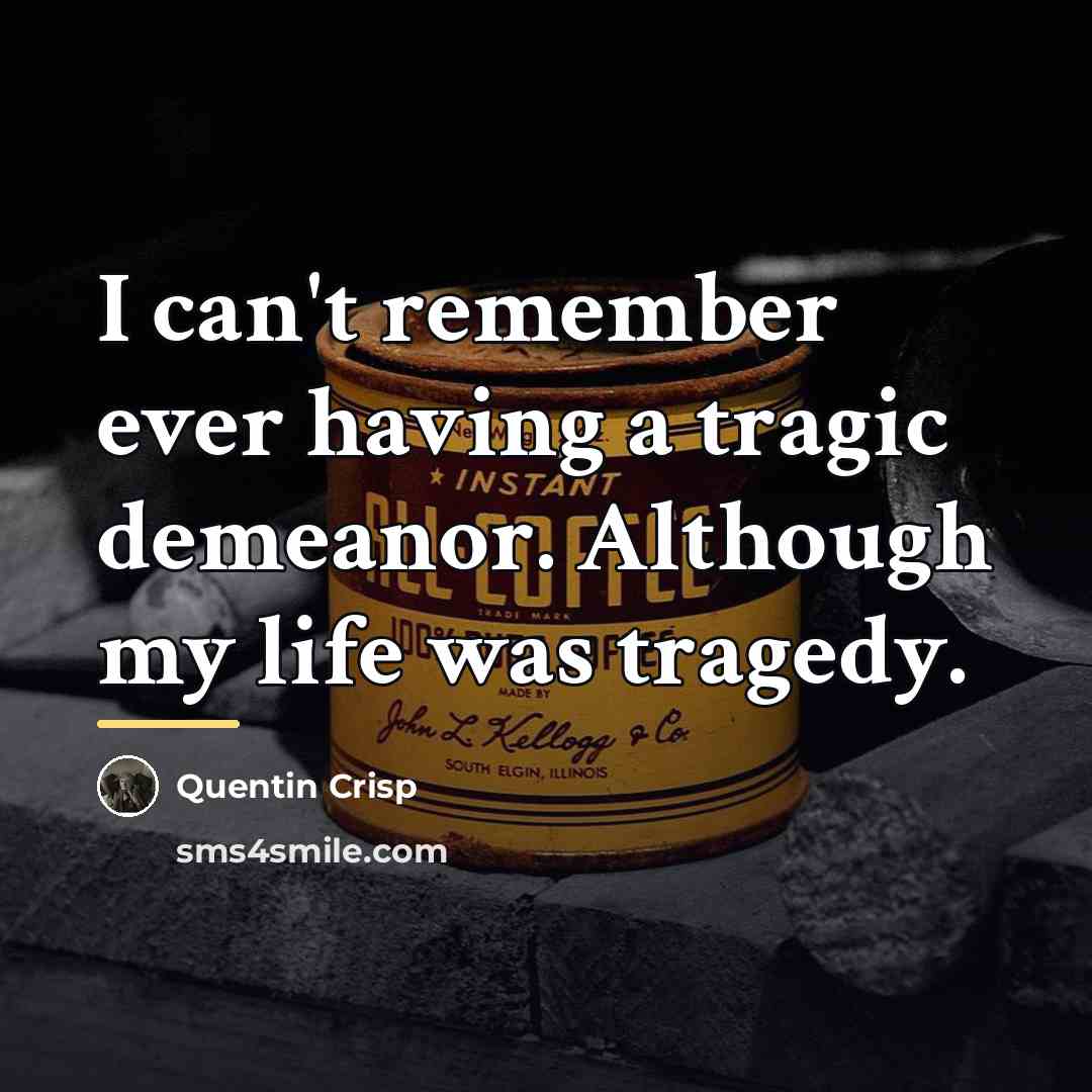 “I can't remember ever having a tragic demeanor. Although my…” quote by Quentin Crisp