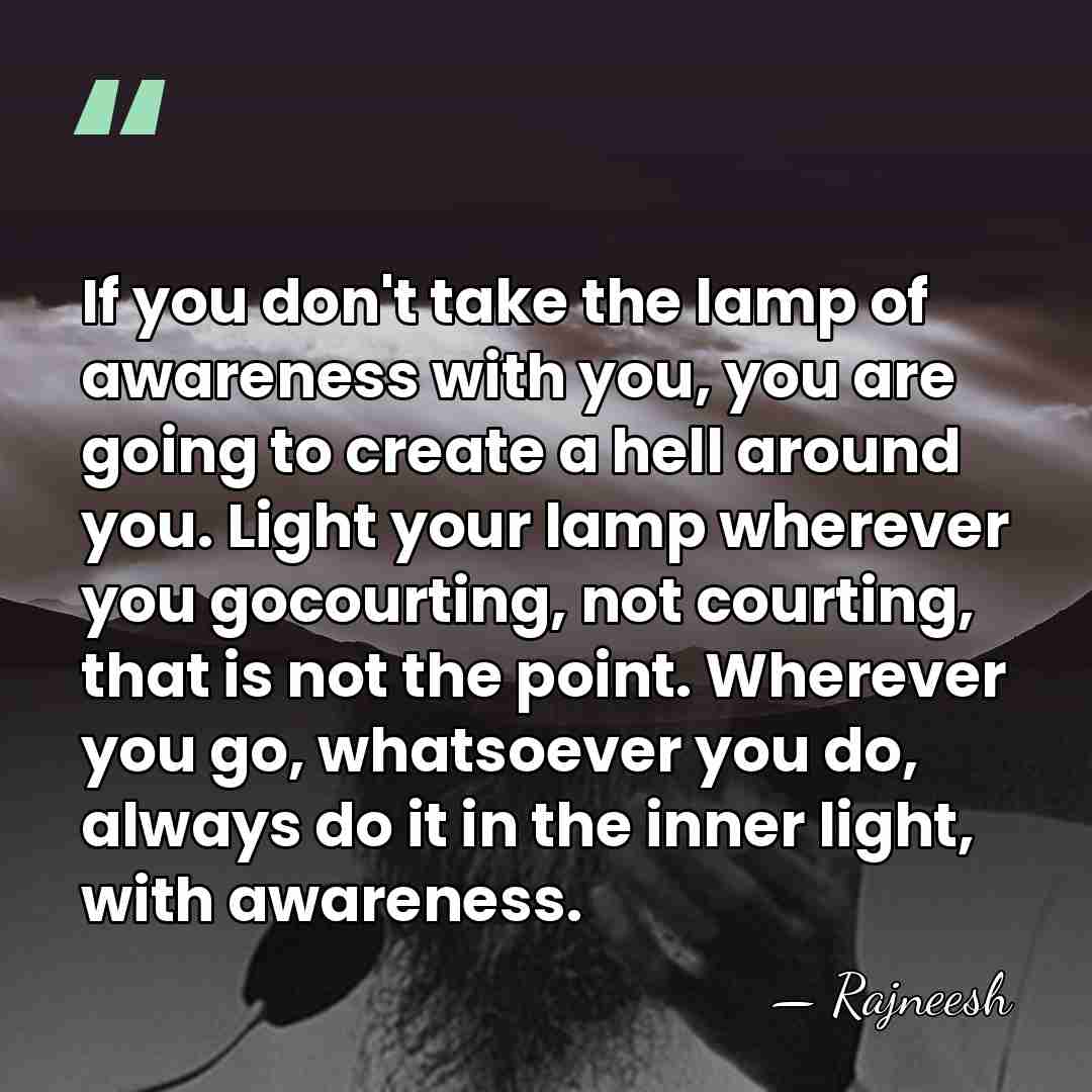 If you don't take the lamp of awareness with you, you are&hellip; - Rajneesh