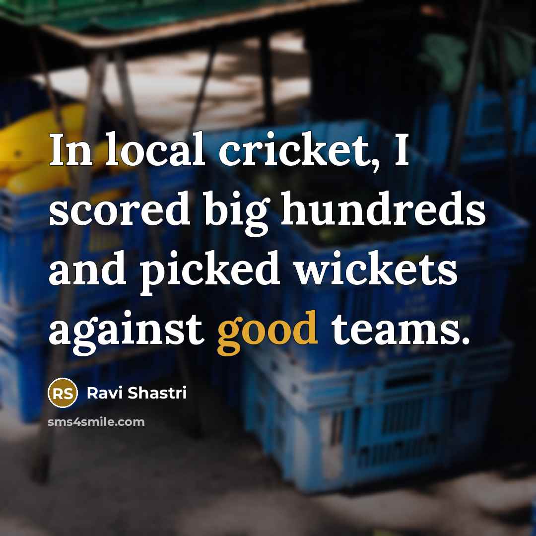 “In local cricket, I scored big hundreds and picked wickets…” quote by Ravi Shastri